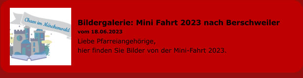 Bildergalerie: Mini Fahrt 2023 nach Berschweiler vom 18.06.2023 Liebe Pfarreiangehörige, hier finden Sie Bilder von der Mini-Fahrt 2023.