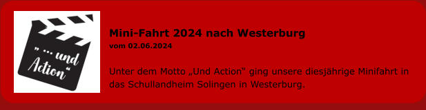 Mini-Fahrt 2024 nach Westerburg vom 02.06.2024  Unter dem Motto „Und Action“ ging unsere diesjährige Minifahrt in das Schullandheim Solingen in Westerburg.